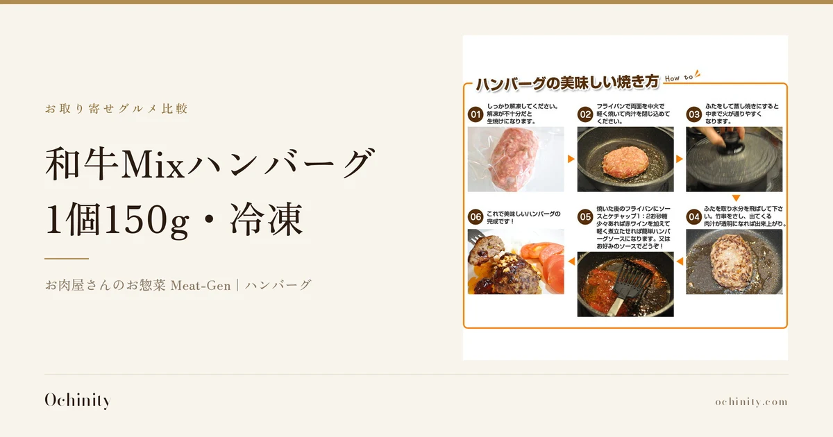 お肉屋さんの自家製 和牛Mixハンバーグ 150gのアイキャッチ。左に「お取り寄せグルメ比較」「和牛Mixハンバーグ」「1個150g・冷凍」「お肉屋さんのお惣菜 Meat-Gen｜ハンバーグ」の文字。右の写真は店舗の商品画像で、個包装の袋に入ったハンバーグ、フライパンで焼くハンバーグ、ガラスのふたをしたフライパン、焼き色の付いたハンバーグ、ソースを煮立てるフライパン、ソースと刻んだトッピングをかけてスライスしたトマトを添えた盛り付け例の6枚の写真に、店舗が画像に入れた文字「ハンバーグの美味しい焼き方」「How to」「01 しっかり解凍してください。解凍が不十分だと生焼けになります。」「02 フライパンで両面を中火で軽く焼いて肉汁を閉じ込めてください。」「03 ふたをして蒸し焼きにすると中まで火が通りやすくなります。」「04 ふたを取り水分を飛ばして下さい。竹串をさし、出てくる肉汁が透明になれば出来上がり。」「05 焼いた後のフライパンにソースとケチャップ1：2お砂糖少々あれば赤ワインを加えて軽く煮立たせれば簡単ハンバーグソースになります。又はお好みのソースでどうぞ！」「06 これで美味しいハンバーグの完成です！」が入っています（ソース・トッピング・トマトは商品に含まれません）
