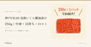 神戸CRAB 完熟いくら醤油漬け 250gのアイキャッチ。左に「お取り寄せグルメ比較」「神戸CRAB 完熟いくら醤油漬け」「250g｜中身・日持ち・口コミ」「神戸CRAB｜いくら醤油漬け・海鮮」の文字。右の写真は、透明なプラスチックパックに入った完熟いくら醤油漬けを真上から写したもの。写真の上に店舗が画像に入れた表示「250g×1パックでお届け！」の文字
