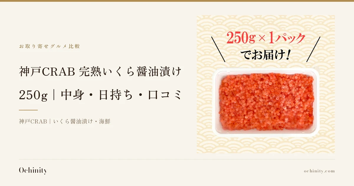 神戸CRAB 完熟いくら醤油漬け 250gのアイキャッチ。左に「お取り寄せグルメ比較」「神戸CRAB 完熟いくら醤油漬け」「250g｜中身・日持ち・口コミ」「神戸CRAB｜いくら醤油漬け・海鮮」の文字。右の写真は、透明なプラスチックパックに入った完熟いくら醤油漬けを真上から写したもの。写真の上に店舗が画像に入れた表示「250g×1パックでお届け！」の文字
