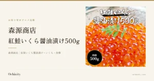 森源商店 紅鮭いくら醤油漬け500gのアイキャッチ。左に「お取り寄せグルメ比較」「森源商店」「紅鮭いくら醤油漬け500g」「森源商店｜紅鮭いくら醤油漬け・いくら・魚卵」の文字。右の写真は、森源商店の紅鮭いくら醤油漬けを器に山盛りに盛り、上に大葉の枝を添えた写真。画像内に店舗が画像に入れた表示として白抜き文字で「紅鮭いくら 醤油漬け500g」、黒い丸バッジに「内容 500g」あり