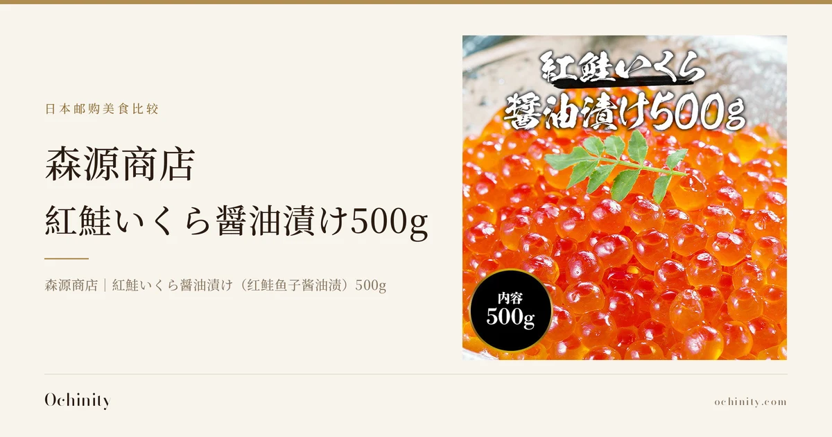 森源商店 紅鮭いくら醤油漬け500g的封面图。左侧文字：「日本邮购美食比较」「森源商店」「紅鮭いくら醤油漬け500g」「森源商店｜紅鮭いくら醤油漬け（红鲑鱼子酱油渍）500g」。右侧照片：森源商店的紅鮭いくら醤油漬け(红鲑鱼子酱油渍)盛放在器皿中呈小山状，上面点缀着一枝紫苏叶。图片中含有店铺添加的白色文字「紅鮭いくら 醤油漬け500g」及黑色圆形徽章文字「内容 500g」