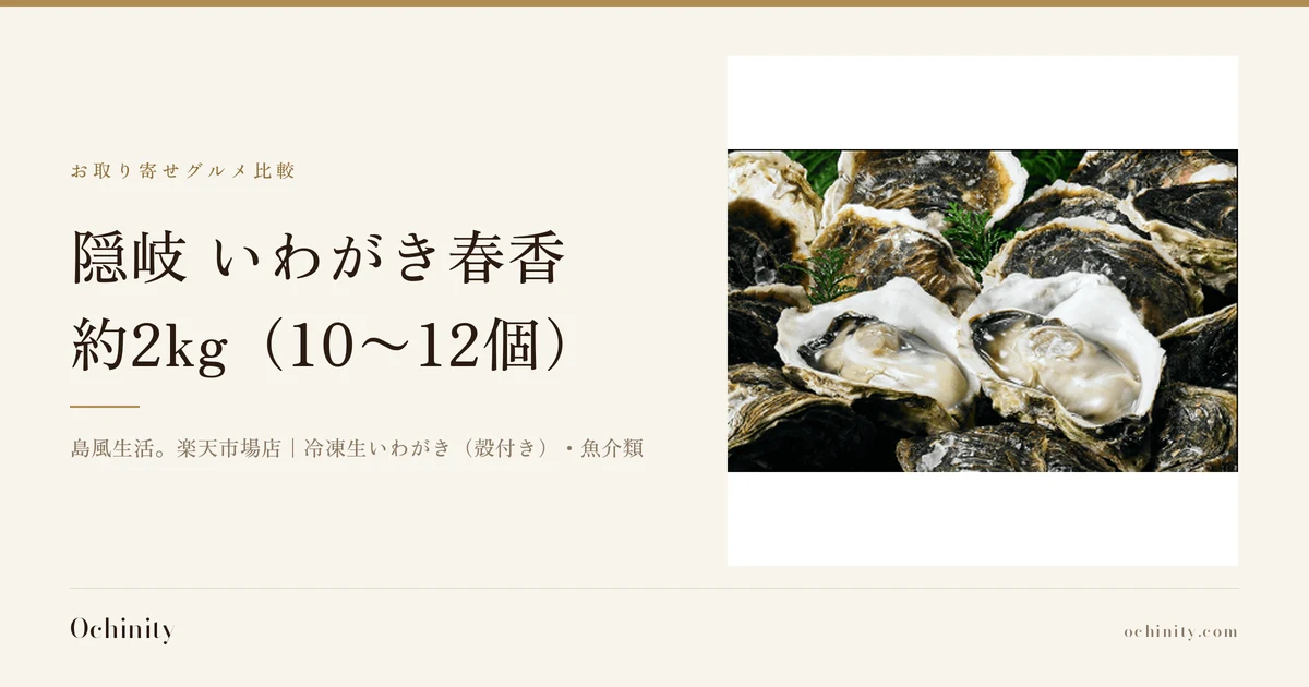 隠岐 いわがき春香 約2kgのアイキャッチ。左に「お取り寄せグルメ比較」「隠岐 いわがき春香」「約2kg（10〜12個）」「島風生活。楽天市場店｜冷凍生いわがき（殻付き）・魚介類」の文字。右の写真は、殻付きのいわがきが並ぶ中に殻を開けた2個の身が見え、緑の小枝が添えられた店舗の商品画像。写真内に文字はありません
