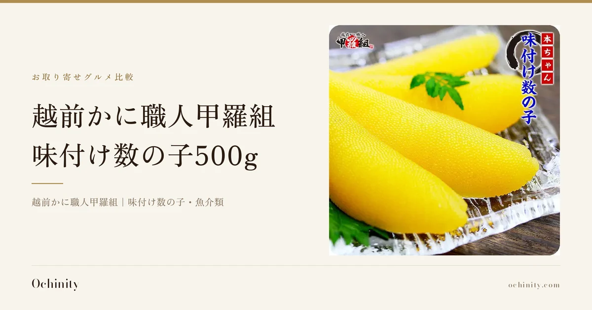 越前かに職人甲羅組 味付け数の子500gのアイキャッチ。左に「お取り寄せグルメ比較」「越前かに職人甲羅組」「味付け数の子500g」「越前かに職人甲羅組｜味付け数の子・魚介類」の文字。右の写真は、越前かに職人甲羅組の味付け数の子(にしん卵)3本を透明な器の上に大葉などの葉とともに盛り付けた写真。画像内に店舗ロゴ「越前かに職人 甲羅組」、店舗が画像に入れた表示として朱色の枠で「本ちゃん」、紺色の文字で「味付け数の子」あり