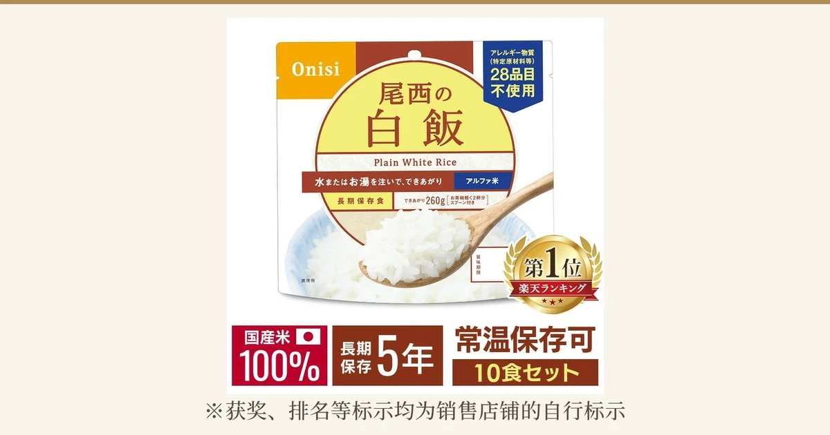 白色袋装尾西白飯的商品照片,袋后可见盛在蓝边碗里的米饭和木勺。袋上写着「Onisi」「尾西の白飯」「Plain White Rice」「水またはお湯を注いで、できあがり」「アルファ米」「長期保存食」「できあがり260g」「お茶碗軽く2杯分 スプーン付き」「アレルギー物質(特定原材料等)28品目不使用」「賞味期限」「調理例」。右下金色月桂冠圆形标章上写着「第1位」「楽天ランキング」,下方写着「国産米100%」「長期保存5年」「常温保存可」「10食セット」(店铺加入图片的标示)。下方写着「※获奖、排名等标示均为销售店铺的自行标示」。尾西食品 アルファ米(速食米饭) 白飯 10食套装