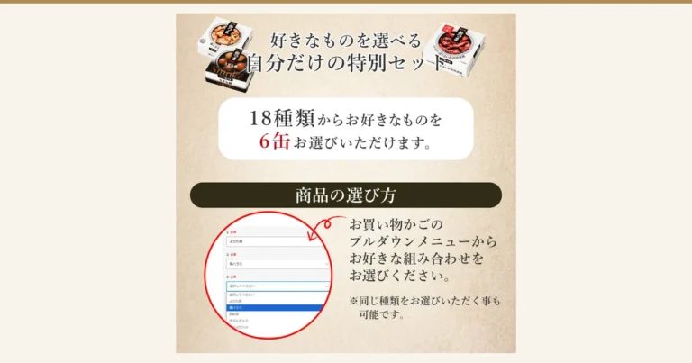 缶つま(日本的小吃罐头系列)可选6罐组合(ええもん広場)的说明图片。画面中有3个缶つま罐头包装盒和购物车下拉菜单的截图。店铺写入图片的文字:「好きなものを選べる 自分だけの特別セット」(可自选的专属套装)、「18種類からお好きなものを6缶お選びいただけます。」(从18种中选6罐)、「商品の選び方」(商品的选法)、「お買い物かごのプルダウンメニューからお好きな組み合わせをお選びください。」(请在购物车的下拉菜单中选择喜欢的组合)、「※同じ種類をお選びいただく事も可能です。」(也可以重复选择同一种)