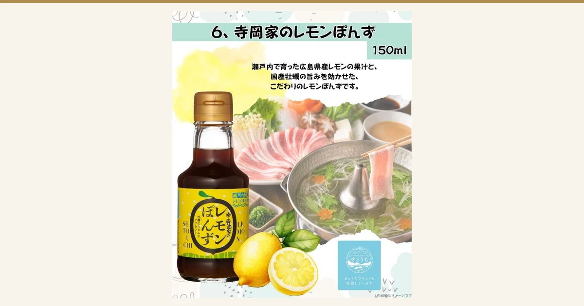 寺岡家の人気6点お試しセットRAのうちの1品（セット全体ではなく6本のうちの1本）「寺岡家のレモンぽんず」150mlの商品写真。黄色いラベルのガラス瓶入りのレモンぽんずと半分に切ったレモンのまわりに、背景として豚肉と野菜のしゃぶしゃぶ鍋の盛り付け例（豚肉・野菜・鍋は商品に含まれません）。店舗が画像に入れた表示「6、寺岡家のレモンぽんず」「150ml」「瀬戸内で育った広島県産レモンの果汁と、国産牡蠣の旨みを効かせた、こだわりのレモンぽんずです。」「せとうちブランドを応援しています」「※画像はイメージです」