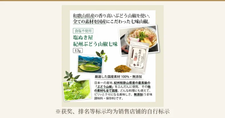 在米白色底板上，配置了纪州葡萄山椒七味粉13g的白色袋子、七味粉、放有鱼糕和油豆腐的乌冬面、山椒产地的梯田以及山椒果实与叶子照片的商品说明图片（减盐调味料试用套装7件中所含的1件）。店铺自行加入图片的标示：「和歌山県産の香り高いぶどう山椒を使い、全ての素材を国産にこだわった七味山椒。」（使用和歌山县产香气浓郁的葡萄山椒、所有原料均坚持日本国产的七味山椒）「食塩不使用」（不使用食盐）「塩ぬき屋 紀州ぶどう山椒七味」「13g」「厳選した国産素材 100%・無添加」（100%精选日本国产原料・无添加）「日本一の産地、紀州和歌山県産の最高級の「ぶどう山椒」をふんだんに使用。その他の素材も全て国産。どんな料理にも使えて、ピリッとクセになる美味しさ。無添加(うま味調味料・保存料)です。」（大量使用号称日本第一产地纪州和歌山县产的最高级葡萄山椒；其他原料也全部为日本国产；适合各种料理，辛辣令人上瘾的美味；无添加（鲜味调味料・防腐剂））。下方注明「※获奖、排名等标示均为销售店铺的自行标示」