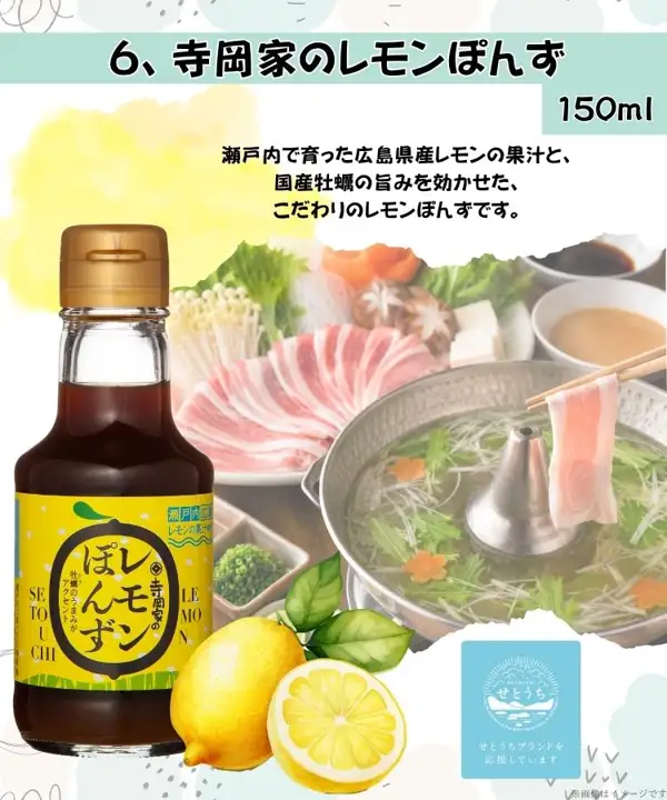 寺岡家の人気6点お試しセットRA（人气6件试用套装）中的1品（6瓶中的1瓶，并非整套）「寺岡家のレモンぽんず」150ml的商品照片。黄色标签的玻璃瓶装柠檬橙醋酱油与切开的半个柠檬，背景是猪肉和蔬菜的涮锅摆盘示例（猪肉、蔬菜和锅不包含在商品内）。店铺加入图片的标示：「6、寺岡家のレモンぽんず」「150ml」「瀬戸内で育った広島県産レモンの果汁と、国産牡蠣の旨みを効かせた、こだわりのレモンぽんずです。」「せとうちブランドを応援しています」「※画像はイメージです」