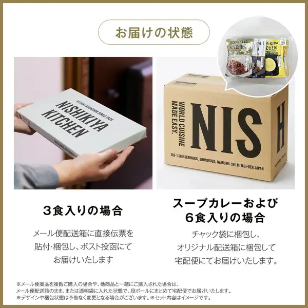 ニシキヤキッチン カレー食べ比べお試しセットのお届けの状態を説明する画像。左は「NISHIKI SHOKUHIN SINCE 1939」「NISHIKIYA KITCHEN」と印字された薄い白い箱を両手で持つ写真(顔は写っていない)、右は「WORLD CUISINE MADE EASY.」「NIS」「265-1 SHINSEKIMUKAI, SHIMONOGO, IWANUMA-SHI, MIYAGI-KEN, JAPAN」と印字された段ボール箱と、レトルトパウチ数袋を入れたチャック袋の写真。店舗が画像に入れた表示「お届けの状態」「3食入りの場合」「メール便配送箱に直接伝票を貼付・梱包し、ポスト投函にてお届けいたします」「スープカレーおよび6食入りの場合」「チャック袋に梱包し、オリジナル配送箱に梱包して宅配便にてお届けいたします。」「※メール便商品を複数ご購入の場合や、他商品と一緒にご購入された場合は、メール便配送箱のまま、または透明袋に入れた状態で、段ボールにまとめて宅配便でお届けいたします。」「※デザインや梱包状態は予告なく変更となる場合がございます。」「※セット内容はイメージです。」